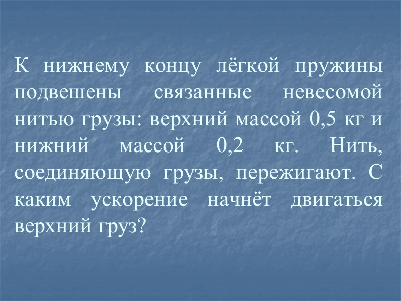 К нижнему концу лёгкой пружины подвешены связанные невесомой нитью грузы: верхний массой 0,5 кг